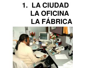 1. LA CIUDAD LA OFICINA LA F ÁBRICA