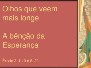 Olhos que veem mais longe A bênção da Esperança Êxodo 2. 1-10 e 6. 20