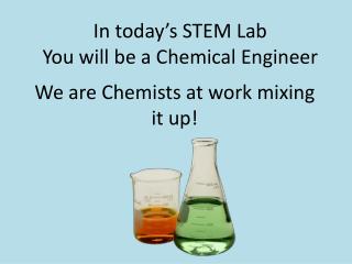 In today’s STEM Lab You will be a Chemical Engineer