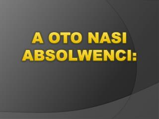 A OTO NASI ABSOLWENCI: