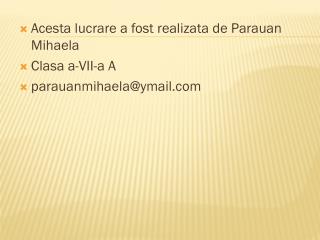 Acesta lucrare a fost realizata de Parauan Mihaela Clasa a-VII-a A parauanmihaela@ymail