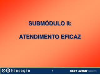 SUBMÓDULO II: ATENDIMENTO EFICAZ