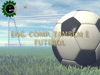 Eng. Comp . Também é FUTEBOL