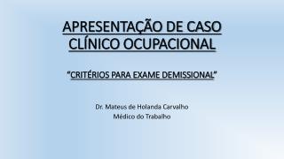 APRESENTAÇÃO DE CASO CLÍNICO OCUPACIONAL “ CRITÉRIOS PARA EXAME DEMISSIONAL ”