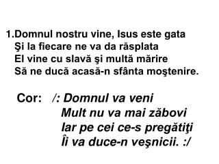 Cor : /: Domnul va veni Mult nu va mai zăbovi Iar pe cei ce-s pregătiţi