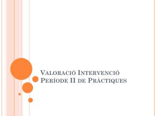 Valoració Intervenció Període II de Pràctiques