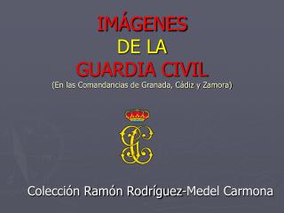 IMÁGENES DE LA GUARDIA CIVIL (En las Comandancias de Granada, Cádiz y Zamora)