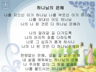 하나님의 은혜 나를 지으신 이가 하나님 나를 부르신 이가 하나님 나를 보내신 이도 하나님 나의 나 된 것은 다 하나님 은혜라 나의 달려갈 길 다가도록