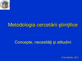 Metodologia cercet ă rii ş tiin ţ ifice Concepte, necesităţi şi atitudini