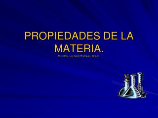 PROPIEDADES DE LA MATERIA . M. en E du . Luis Aarón Rodríguez Jarquín.