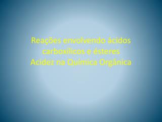 Reações envolvendo ácidos carboxílicos e ésteres Acidez na Química Orgânica