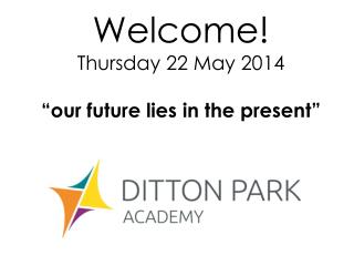 Welcome! Thursday 22 May 2014 “our future lies in the present”