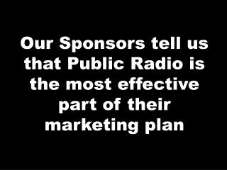 Our Sponsors tell us that Public Radio is the most effective part of their marketing plan