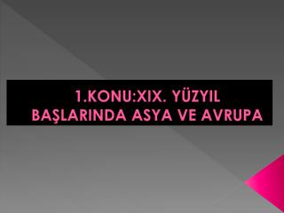 1.KONU:XIX. YÜZYIL BAŞLARINDA ASYA VE AVRUPA