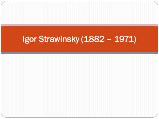 Igor Strawinsky (1882 – 1971)