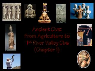 Ancient Civs : From Agriculture to 1 st River Valley Civs (Chapter 1)