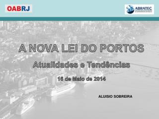 A NOVA LEI DO PORTOS Atualidades e Tendências 16 de Maio de 2014