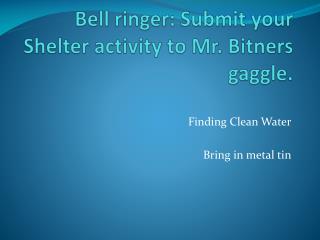 Bell ringer: Submit your Shelter activity to Mr. Bitners gaggle.