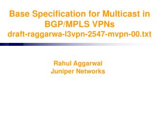Base Specification for Multicast in BGP/MPLS VPNs draft-raggarwa-l3vpn-2547-mvpn-00.txt