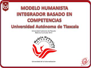 MODELO HUMANISTA INTEGRADOR BASADO EN COMPETENCIAS Universidad Autónoma de Tlaxcala