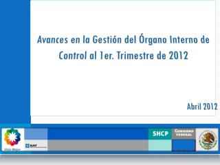 Avances en la Gestión del Órgano Interno de Control al 1er. Trimestre de 2012 Abril 2012
