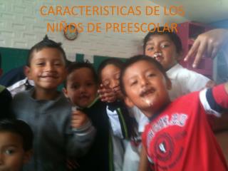 CARACTERISTICAS DE LOS NIÑOS DE PREESCOLAR