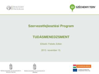 Szervezetfejlesztési Program TUDÁSMENEDZSMENT Előadó: Fekete Zoltán 2013. n ovember 13.