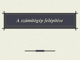 A számítógép felépítése