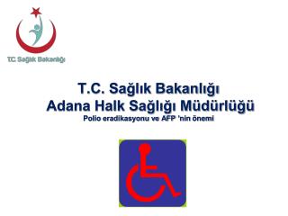 T.C. Sağlık Bakanlığı Adana Halk Sağlığı Müdürlüğü Polio eradikasyonu ve AFP ’ nin önemi
