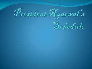 President Agarwal’s Schedule