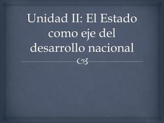 Unidad II: El Estado como eje del desarrollo nacional