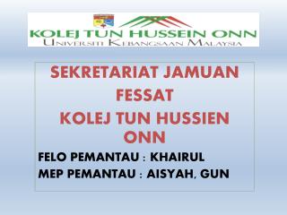 SEKRETARIAT JAMUAN FESSAT KOLEJ TUN HUSSIEN ONN FELO PEMANTAU : KHAIRUL MEP PEMANTAU : AISYAH, GUN