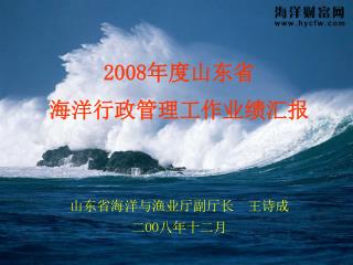 2008 年度山东省 海洋行政管理工作业绩汇报 山东省海洋与渔业厅副厅长 王诗成 二 OO 八年十二月