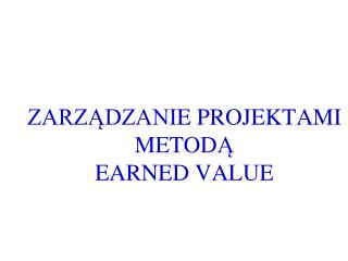 ZARZĄDZANI E PROJEKT A M I METOD Ą EARNED VALUE