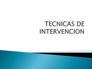 TECNICAS DE INTERVENCION