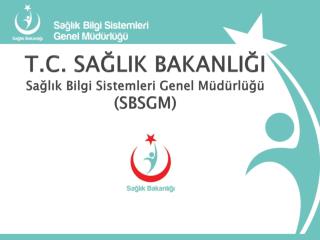 T.C . SAĞLIK BAKANLIĞI Sağlık Bilgi Sistemleri Genel Müdürlüğü (SBSGM)