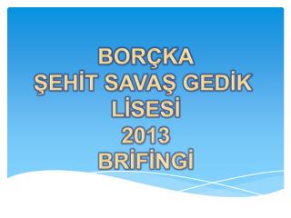 BORÇKA ŞEHİT SAVAŞ GEDİK LİSESİ 2013 BRİFİNGİ