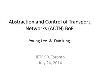 Abstraction and Control of Transport Networks (ACTN) BoF Young Lee &amp; Dan King