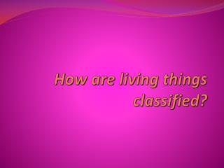 How are living things classified?