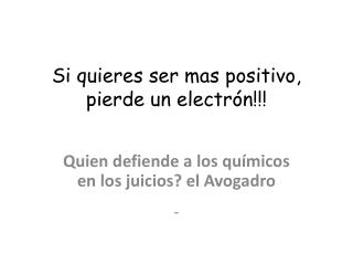 Si quieres ser mas positivo, pierde un electrón!!!