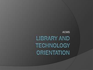 LIBRARY AND TECHNOLOGY ORIENTATION