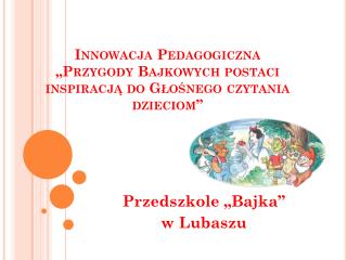 Innowacja Pedagogiczna „Przygody Bajkowych postaci inspiracją do Głośnego czytania dzieciom”