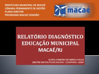 RELAT Ó RIO DIAGN Ó STICO EDUCA Ç ÃO MUNICIPAL MACAÉ/RJ SCHEILA RIBEIRO DE ABREU E SILVA