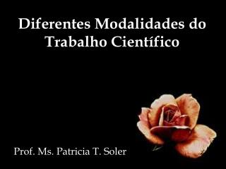 Diferentes Modalidades do Trabalho Científico Prof. Ms . Patricia T. Soler