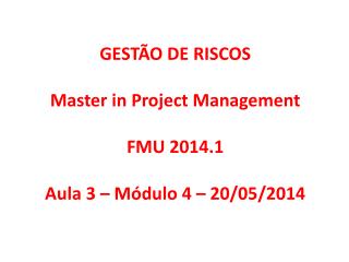 GESTÃO DE RISCOS Master in Project Management FMU 2014.1 Aula 3 – Módulo 4 – 20/05/2014