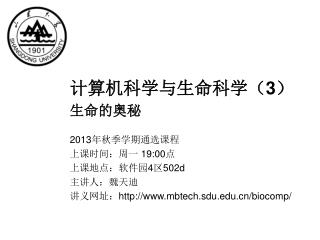 计算机科学与生命科学（ 3 ） 生命的奥秘 2013 年秋季学期通选课程 上课时间：周一 19:00 点 上课地点：软件园 4 区 502d 主讲人：魏天迪