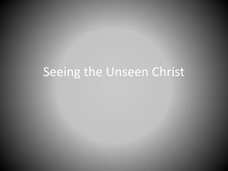 Seeing the Unseen Christ