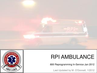 RPI AMBULANCE 800 Reprogramming In-Service Jan 2012 Last Updated by M. O’Donnell, 1/2012