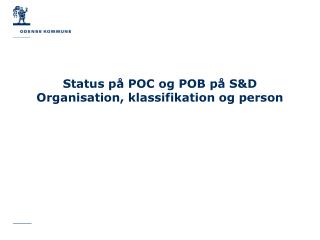 Status på POC og POB på S&amp;D Organisation, klassifikation og person