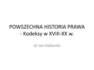 POWSZECHNA HISTORIA PRAWA - Kodeksy w XVIII-XX w.